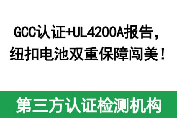 GCC認證+UL4200A報告，紐扣電池雙重保障闖美！